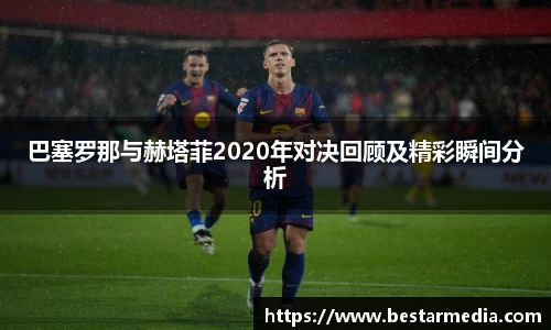 巴塞罗那与赫塔菲2020年对决回顾及精彩瞬间分析